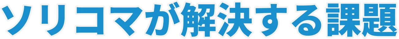 ソリコマが解決する課題